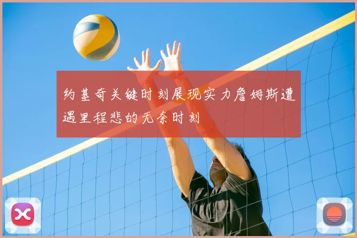 约基奇关键时刻展现实力詹姆斯遭遇里程悲的无奈时刻