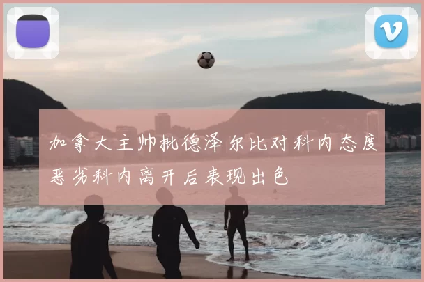加拿大主帅批德泽尔比对科内态度恶劣科内离开后表现出色