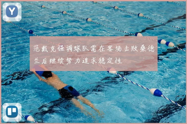范戴克强调球队需在客场击败桑德兰后继续努力追求稳定性