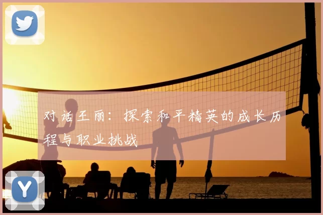对话王丽：探索和平精英的成长历程与职业挑战