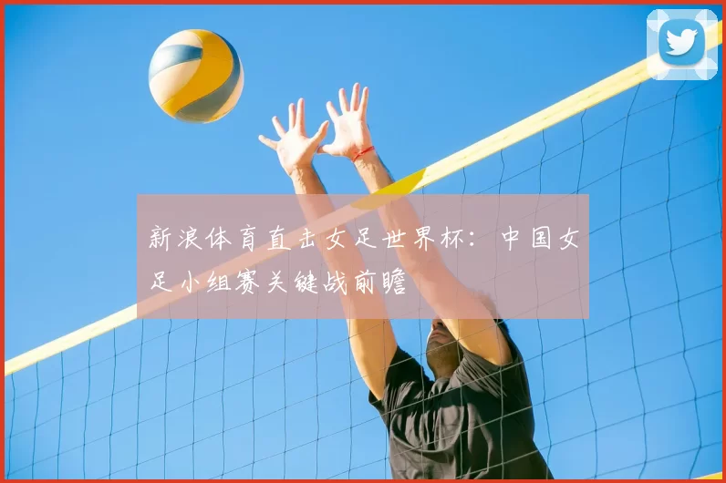 新浪体育直击女足世界杯：中国女足小组赛关键战前瞻