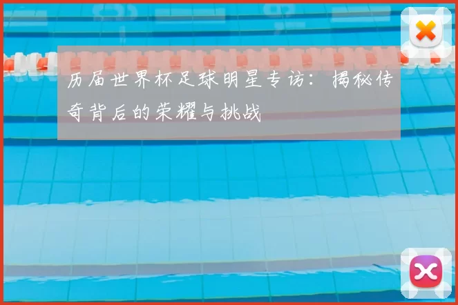 历届世界杯足球明星专访：揭秘传奇背后的荣耀与挑战