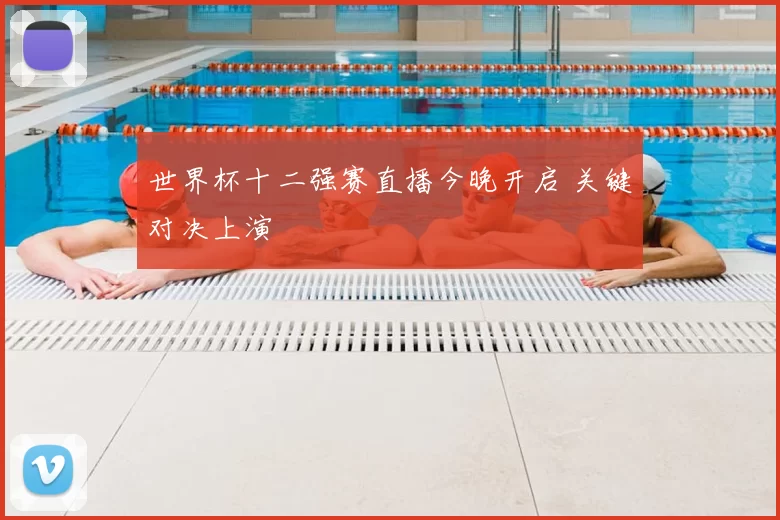 世界杯十二强赛直播今晚开启 关键对决上演