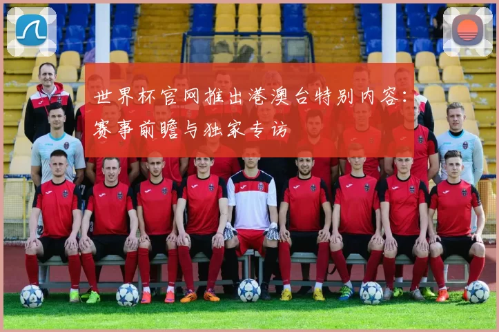 世界杯官网推出港澳台特别内容：赛事前瞻与独家专访