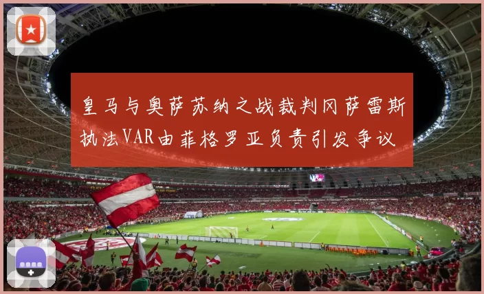 皇马与奥萨苏纳之战裁判冈萨雷斯执法VAR由菲格罗亚负责引发争议