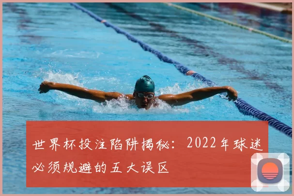世界杯投注陷阱揭秘：2022年球迷必须规避的五大误区