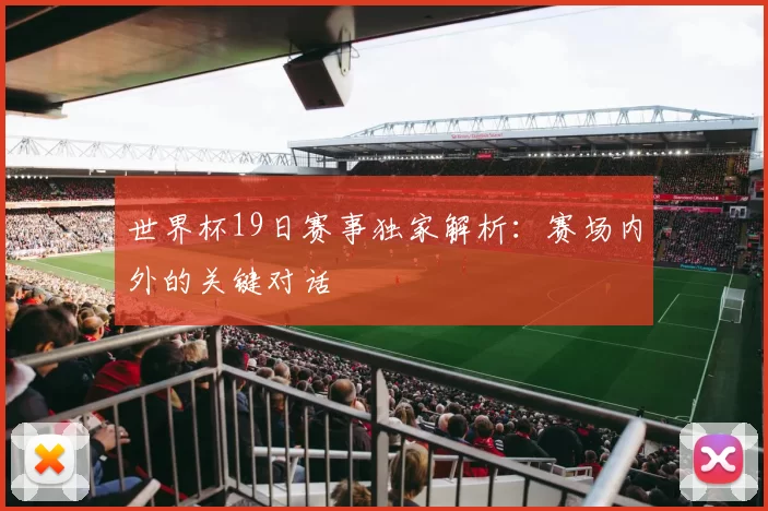 世界杯19日赛事独家解析：赛场内外的关键对话