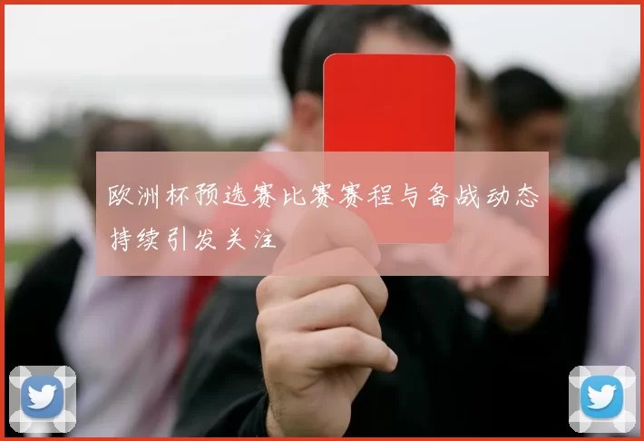 欧洲杯预选赛比赛赛程与备战动态持续引发关注
