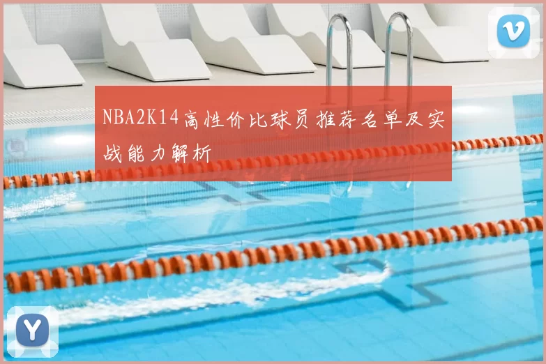 NBA2K14高性价比球员推荐名单及实战能力解析