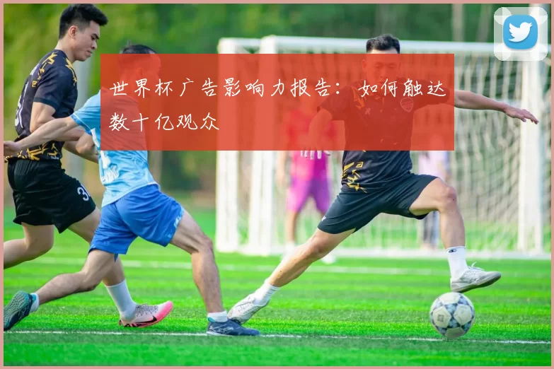 世界杯广告影响力报告：如何触达数十亿观众