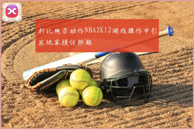 科比绝杀动作NBA2K12游戏操作中引发玩家模仿热潮