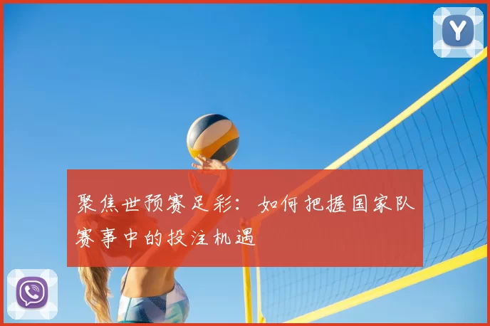 聚焦世预赛足彩：如何把握国家队赛事中的投注机遇