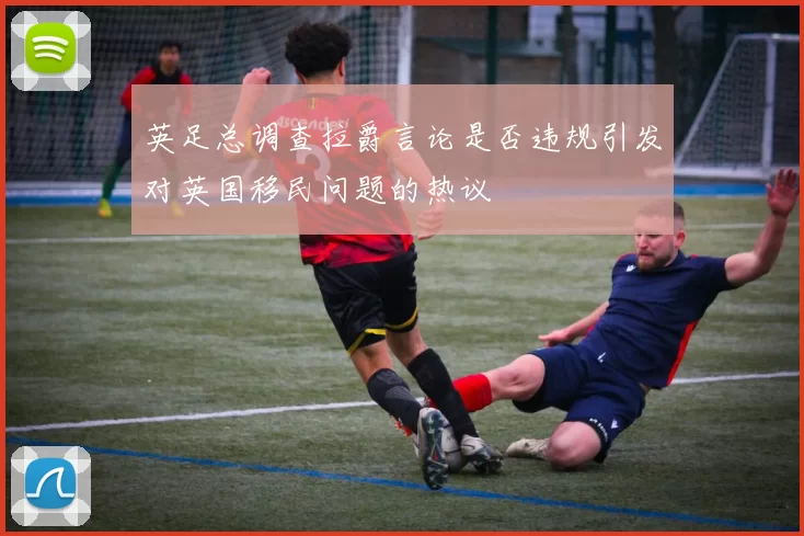 英足总调查拉爵言论是否违规引发对英国移民问题的热议