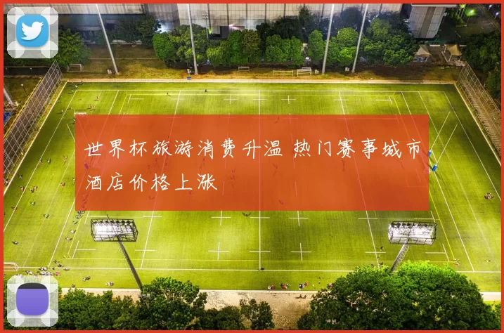 世界杯旅游消费升温 热门赛事城市酒店价格上涨
