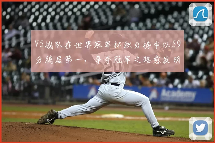 V5战队在世界冠军杯积分榜中以59分稳居第一，争夺冠军之路愈发明朗