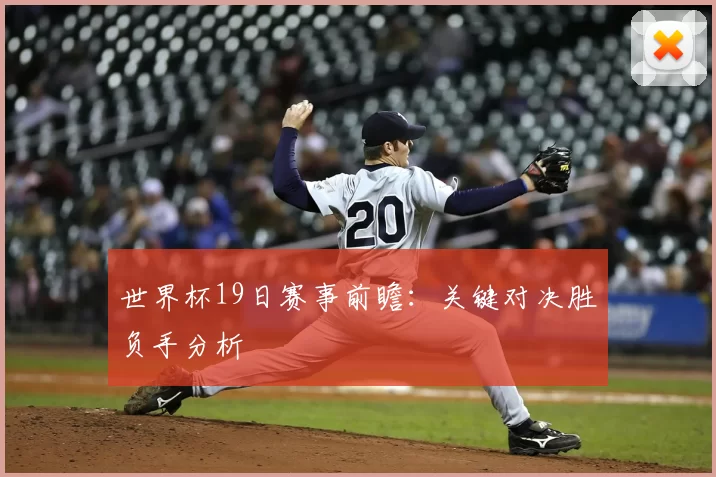 世界杯19日赛事前瞻：关键对决胜负手分析