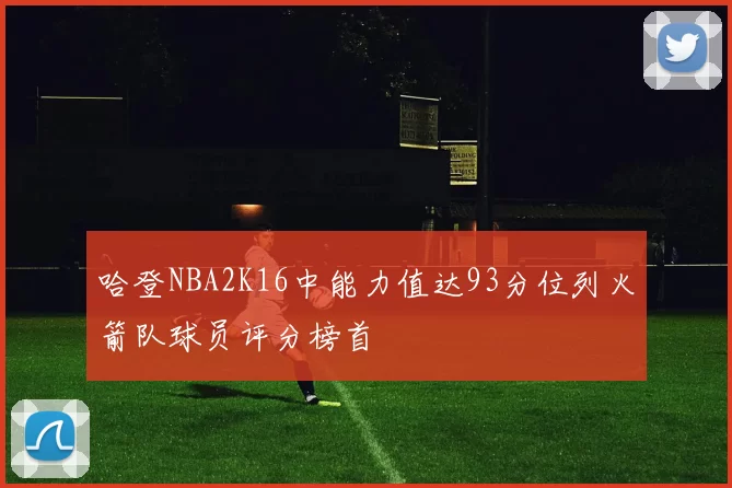 哈登NBA2K16中能力值达93分位列火箭队球员评分榜首