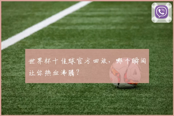 世界杯十佳球官方回放，哪个瞬间让你热血沸腾？