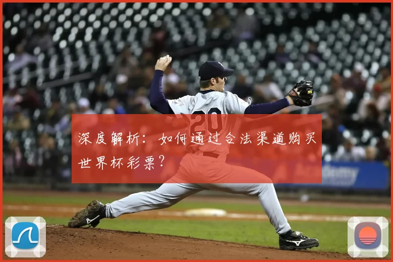 深度解析：如何通过合法渠道购买世界杯彩票？