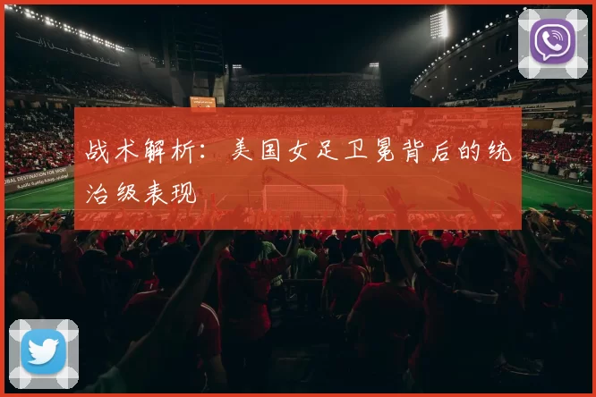战术解析：美国女足卫冕背后的统治级表现