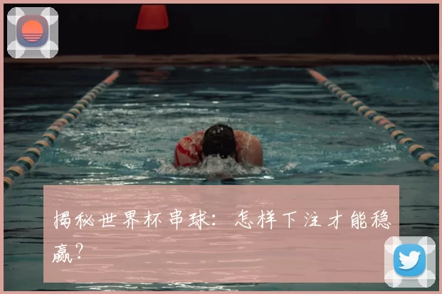 揭秘世界杯串球：怎样下注才能稳赢？
