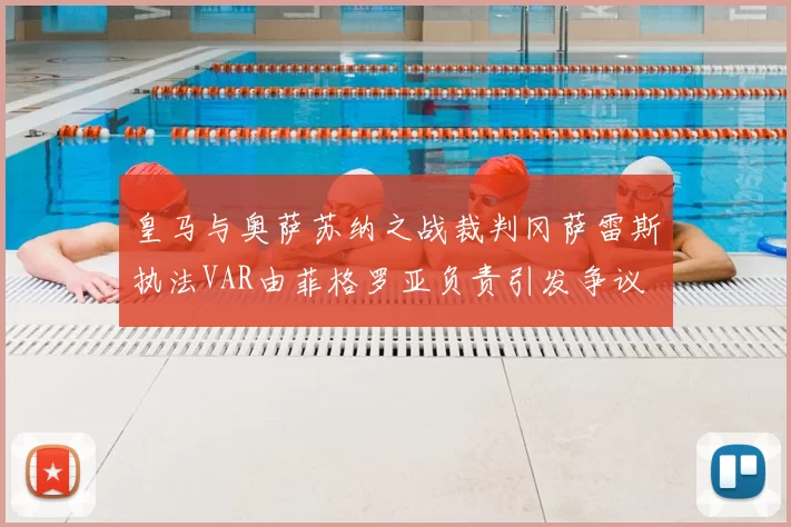 皇马与奥萨苏纳之战裁判冈萨雷斯执法VAR由菲格罗亚负责引发争议