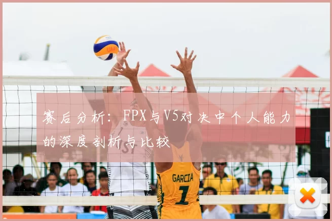 赛后分析：FPX与V5对决中个人能力的深度剖析与比较