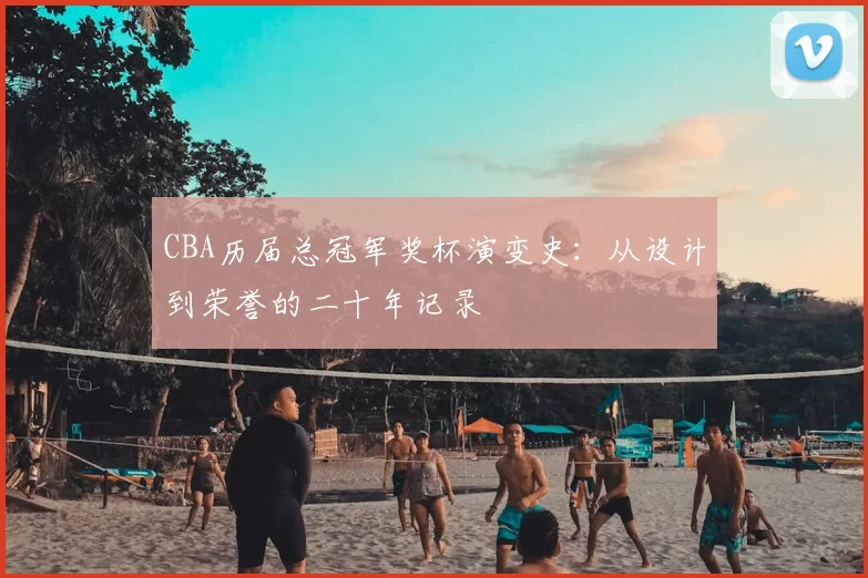 CBA历届总冠军奖杯演变史：从设计到荣誉的二十年记录