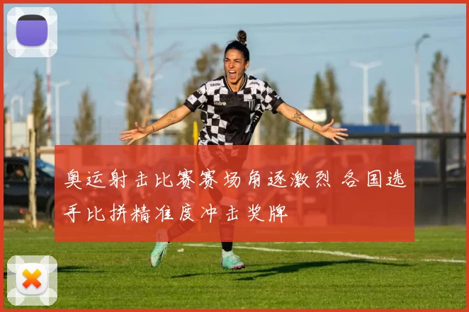 奥运射击比赛赛场角逐激烈 各国选手比拼精准度冲击奖牌