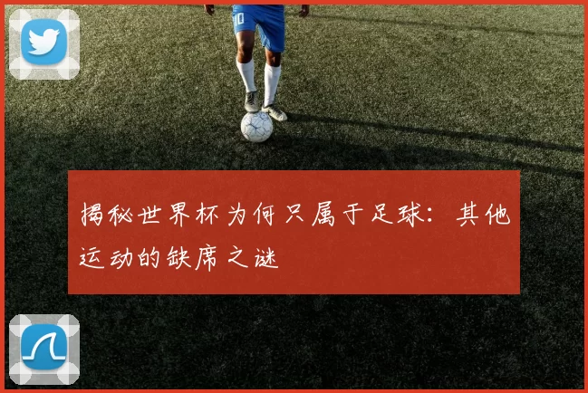 揭秘世界杯为何只属于足球：其他运动的缺席之谜