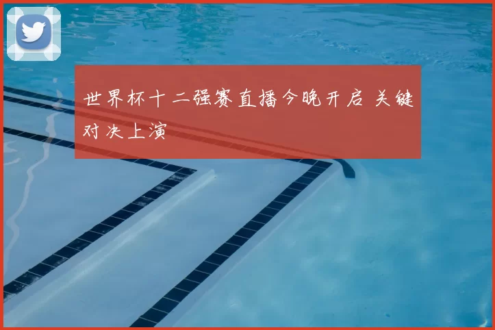 世界杯十二强赛直播今晚开启 关键对决上演