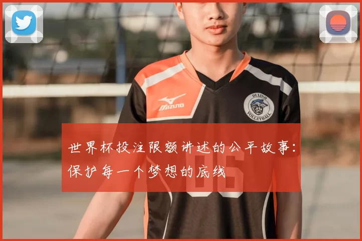 世界杯投注限额讲述的公平故事：保护每一个梦想的底线
