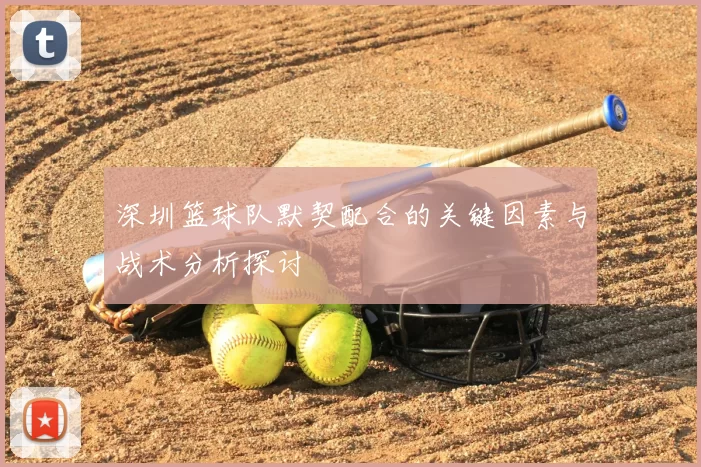 深圳篮球队默契配合的关键因素与战术分析探讨