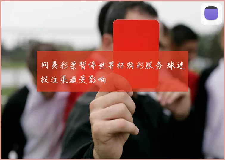 网易彩票暂停世界杯购彩服务 球迷投注渠道受影响