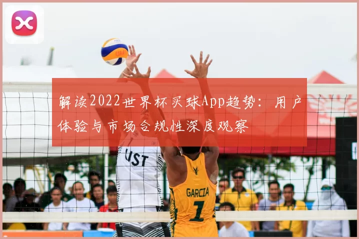 解读2022世界杯买球App趋势：用户体验与市场合规性深度观察