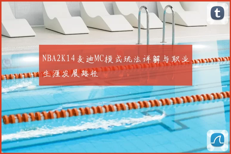 NBA2K14麦迪MC模式玩法详解与职业生涯发展路径