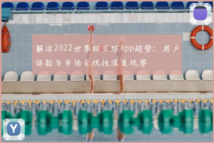 解读2022世界杯买球App趋势：用户体验与市场合规性深度观察