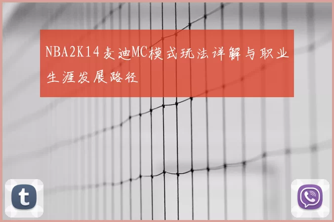 NBA2K14麦迪MC模式玩法详解与职业生涯发展路径