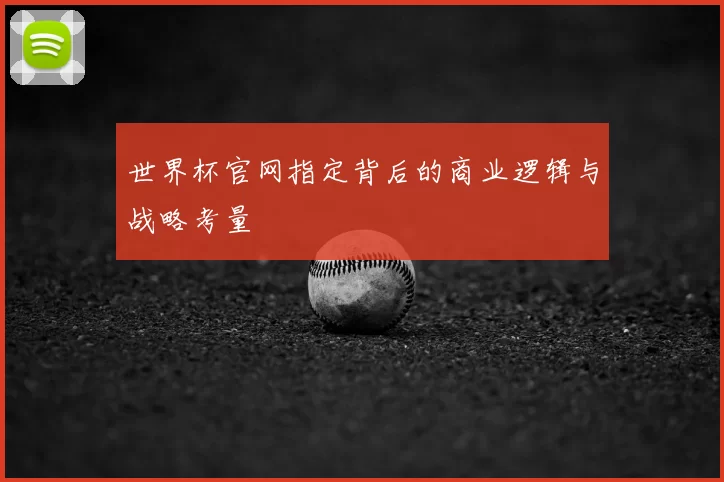 世界杯官网指定背后的商业逻辑与战略考量