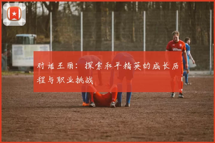 对话王丽：探索和平精英的成长历程与职业挑战