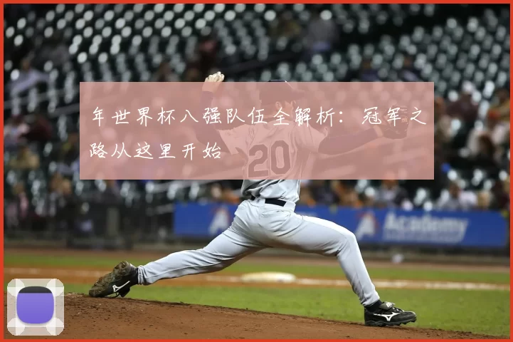 年世界杯八强队伍全解析:冠军之路从这里开始