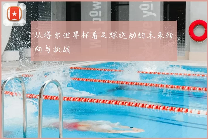 从塔尔世界杯看足球运动的未来转向与挑战