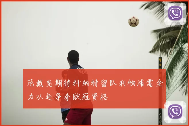 范戴克期待科纳特留队利物浦需全力以赴争夺欧冠资格