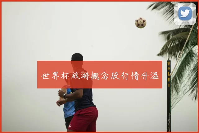 世界杯旅游概念股行情升温