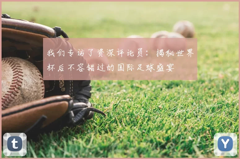 我们专访了资深评论员：揭秘世界杯后不容错过的国际足球盛宴