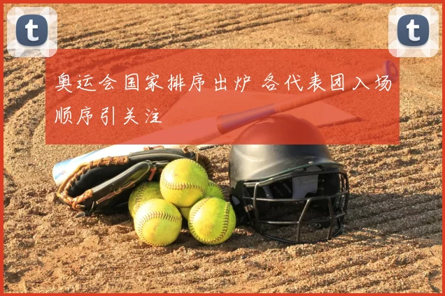 奥运会国家排序出炉 各代表团入场顺序引关注