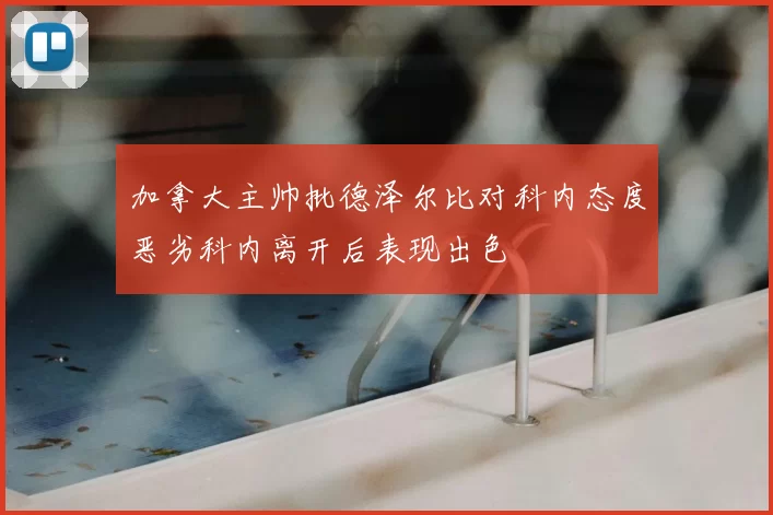 加拿大主帅批德泽尔比对科内态度恶劣科内离开后表现出色