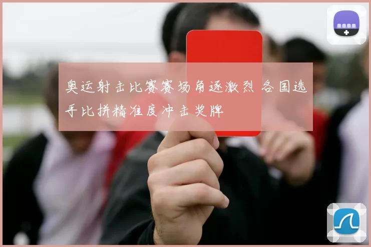 奥运射击比赛赛场角逐激烈 各国选手比拼精准度冲击奖牌