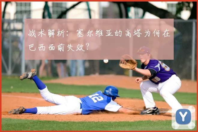 战术解析：塞尔维亚的高塔为何在巴西面前失效？