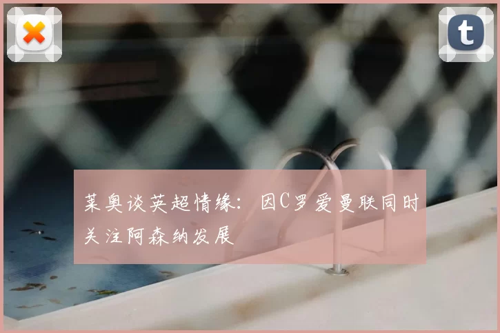 莱奥谈英超情缘：因C罗爱曼联同时关注阿森纳发展